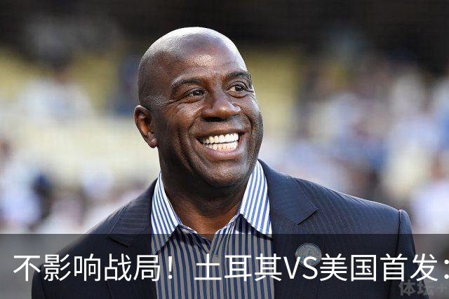 不影响战局！土耳其VS美国首发：居莱尔先发 普利西奇替补