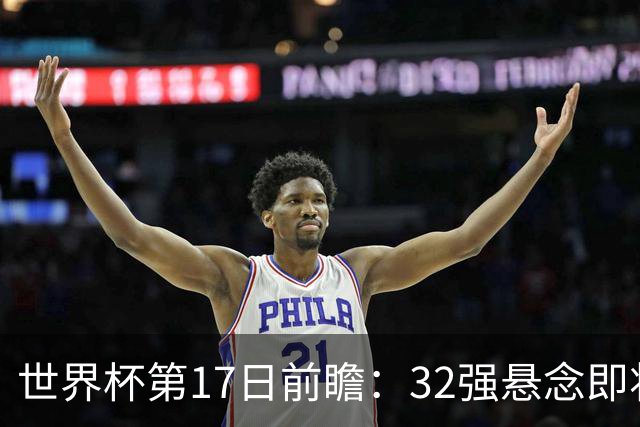 世界杯第17日前瞻：32强悬念即将全部揭晓 39岁超巨争创神迹