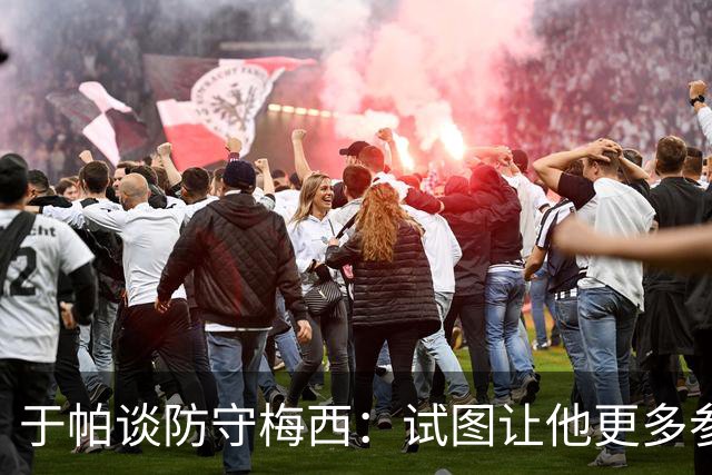 于帕谈防守梅西：试图让他更多参与到身体对抗中 很难预判他行动