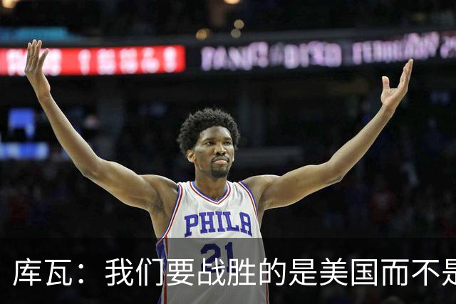 库瓦：我们要战胜的是美国而不是巴洛贡 若能交手西班牙会很美妙