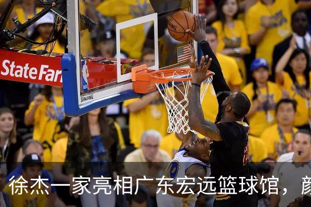 徐杰一家亮相广东宏远篮球馆，颜值高得吓人，姐姐美得像明星