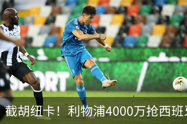 截胡纽卡！利物浦4000万抢西班牙国脚，完成体检，皇马白捡2000万