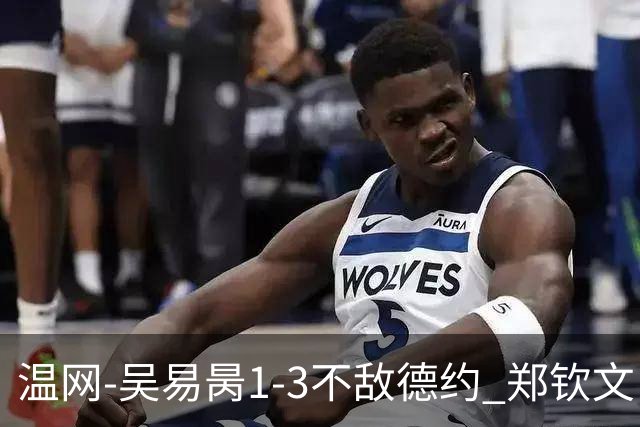 温网-吴易昺1-3不敌德约 郑钦文“一轮游”+王欣瑜张帅晋级