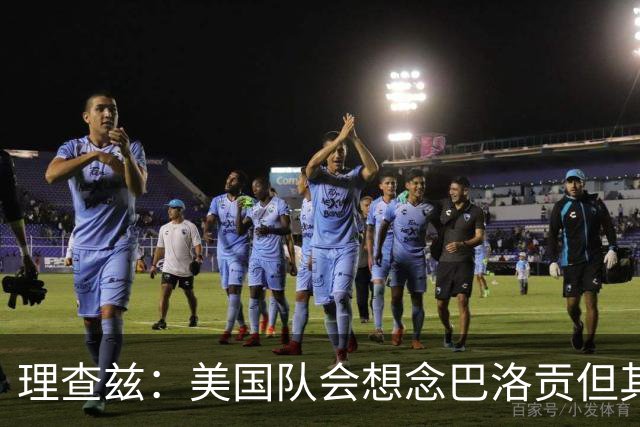 理查兹：美国队会想念巴洛贡但其他人也很出色 比利时是很强球队