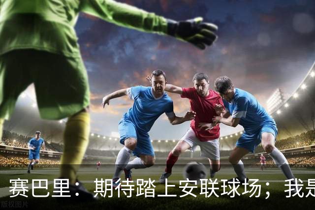 赛巴里：期待踏上安联球场；我是库里粉丝 还喜欢看《浴血黑帮》