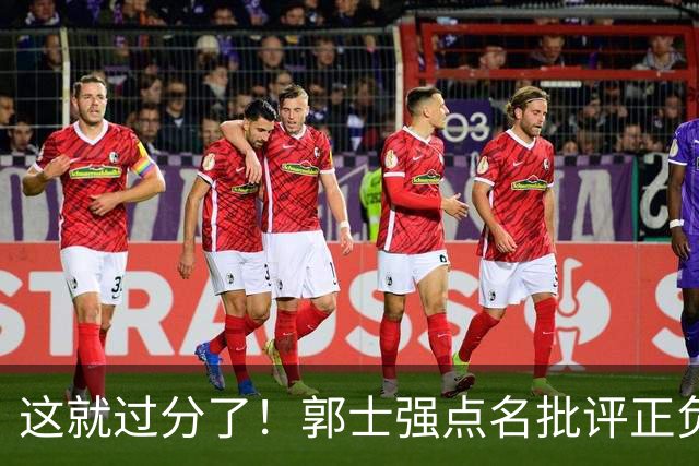 这就过分了！郭士强点名批评正负值唯一为正之人，赵继伟批年轻人