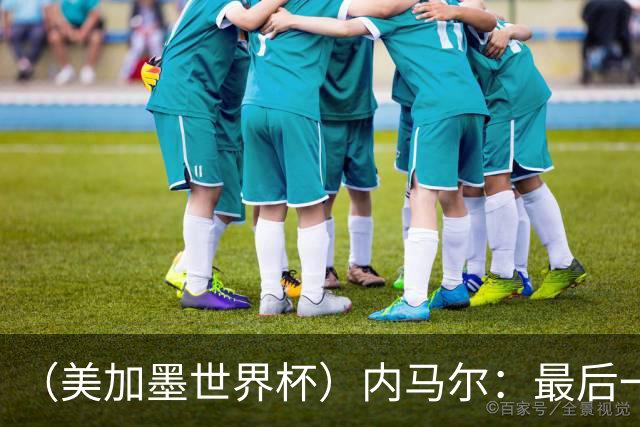 （美加墨世界杯）内马尔：最后一支桑巴，未能起舞