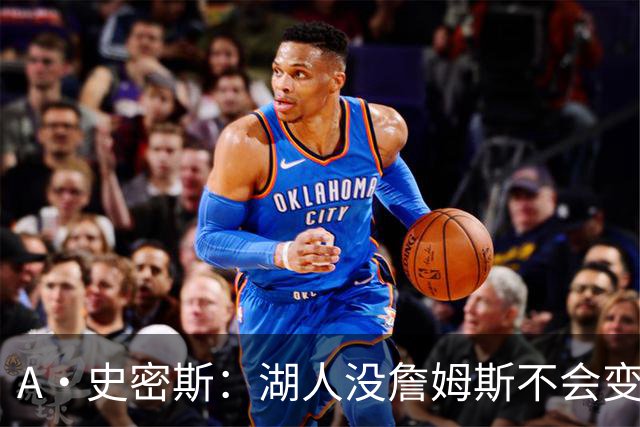 A·史密斯：湖人没詹姆斯不会变更好 这对湖人是毁灭性的损失